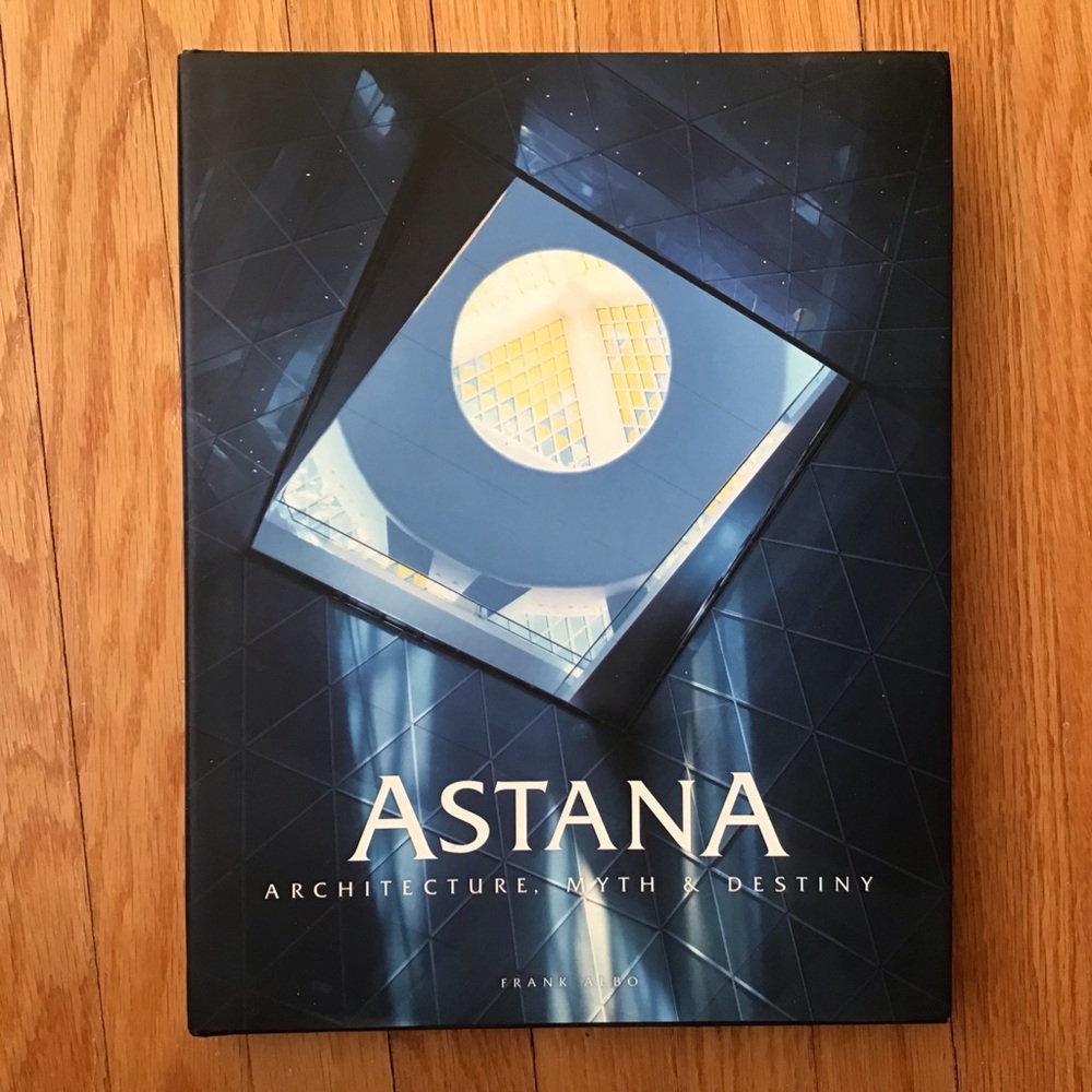 Astana: Architecture, Myth & Destiny by Frank Albo